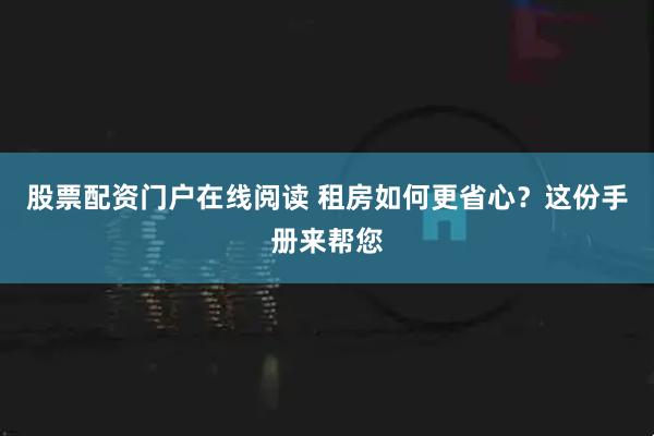 股票配资门户在线阅读 租房如何更省心？这份手册来帮您