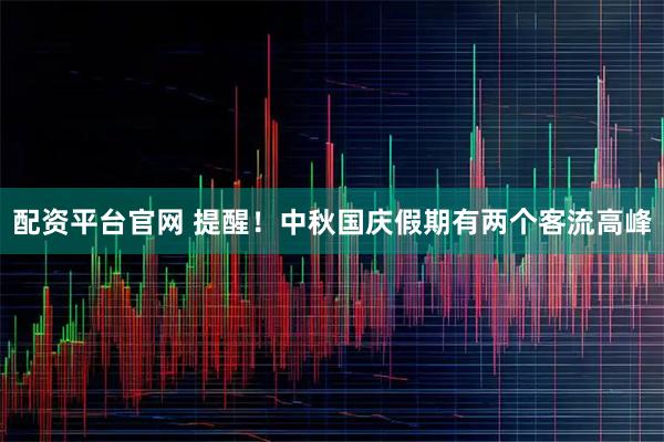 配资平台官网 提醒！中秋国庆假期有两个客流高峰