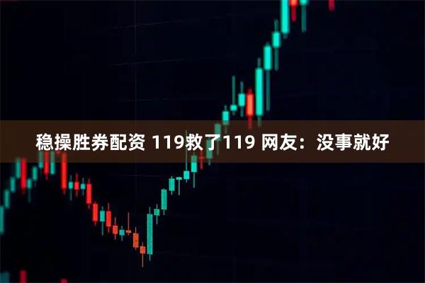 稳操胜券配资 119救了119 网友：没事就好