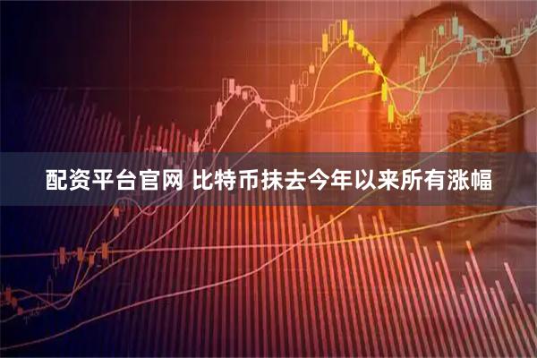 配资平台官网 比特币抹去今年以来所有涨幅