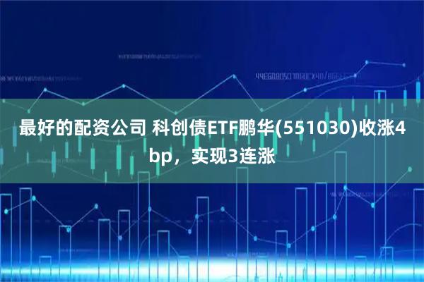 最好的配资公司 科创债ETF鹏华(551030)收涨4bp，实现3连涨