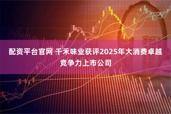 配资平台官网 千禾味业获评2025年大消费卓越竞争力上市公司