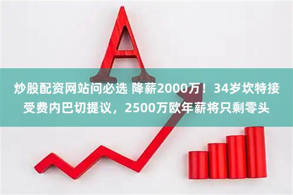 炒股配资网站问必选 降薪2000万！34岁坎特接受费内巴切提议，2500万欧年薪将只剩零头