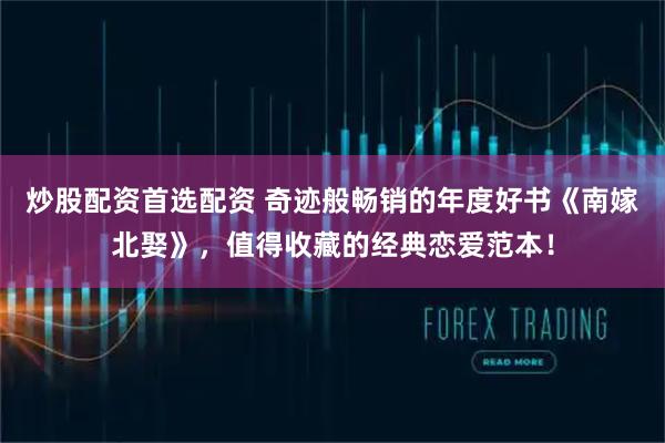 炒股配资首选配资 奇迹般畅销的年度好书《南嫁北娶》,值得收藏的经典恋爱范本!