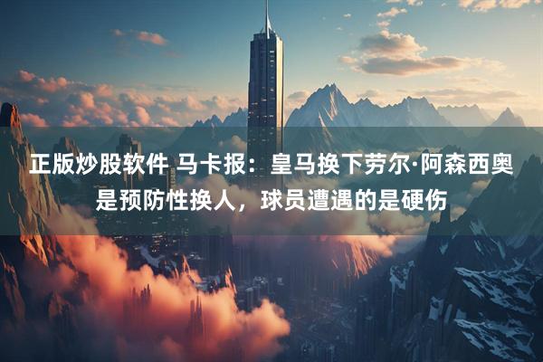 正版炒股软件 马卡报：皇马换下劳尔·阿森西奥是预防性换人，球员遭遇的是硬伤