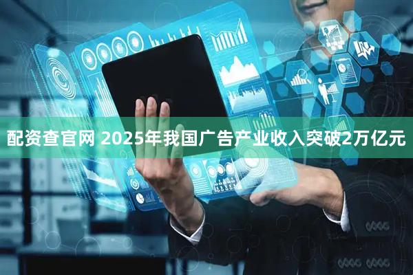 配资查官网 2025年我国广告产业收入突破2万亿元
