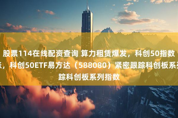 股票114在线配资查询 算力租赁爆发，科创50指数五连涨，科创50ETF易方达（588080）紧密跟踪科创板系列指数