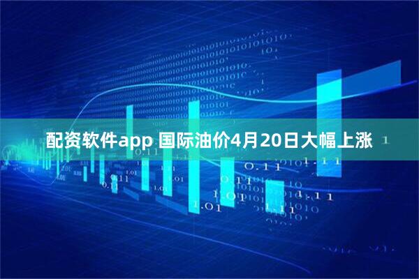 配资软件app 国际油价4月20日大幅上涨