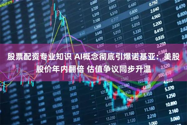 股票配资专业知识 AI概念彻底引爆诺基亚：美股股价年内翻倍 估值争议同步升温