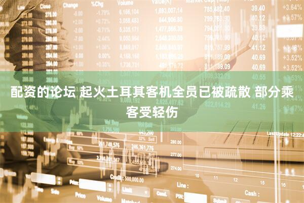 配资的论坛 起火土耳其客机全员已被疏散 部分乘客受轻伤
