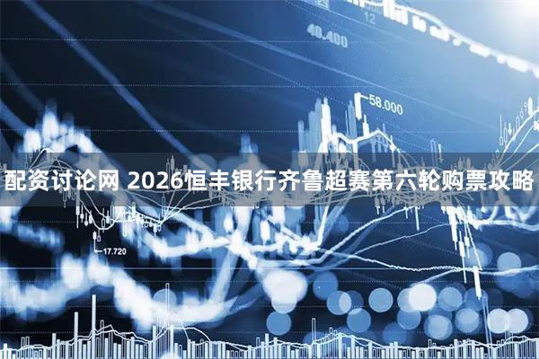 配资讨论网 2026恒丰银行齐鲁超赛第六轮购票攻略